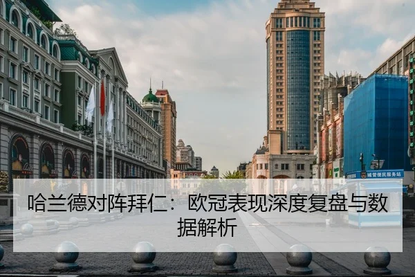 哈兰德对阵拜仁：欧冠表现深度复盘与数据解析