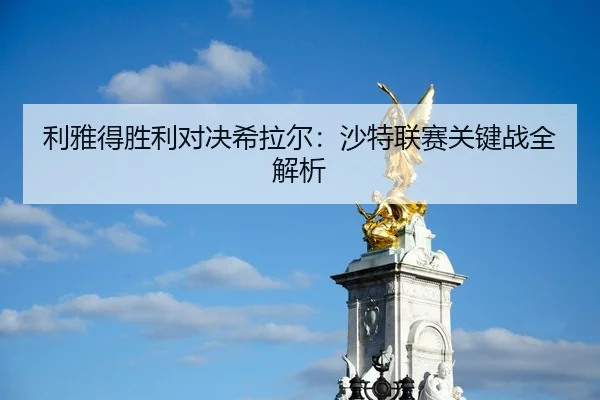 利雅得胜利对决希拉尔：沙特联赛关键战全解析